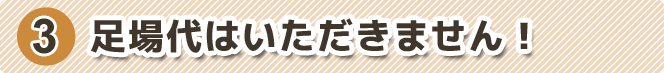 足場代はいただきません！