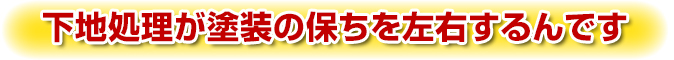 下地処理が塗装の保ちを左右するんです