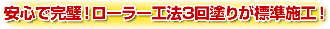安心で完璧!ローラー工法3回塗りが標準施工!