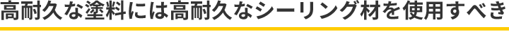 高耐久な塗料には高耐久なシーリング材を使用すべき