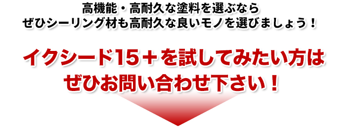 高機能・高耐久な塗料を選ぶならぜひシーリング材も高耐久な良いモノを選びましょう！イクシード15＋を試してみたい方はぜひお問い合わせ下さい！