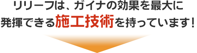 リリーフは、ガイナの効果を最大に発揮できる施工技術を持っています