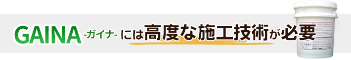 ガイナには高度な施工技術が必要