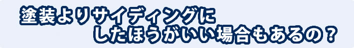 塗装よりサイディングにしたほうがいい場合もあるの？