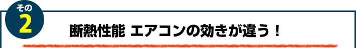 2.断熱性能　エアコンの効きが違う！