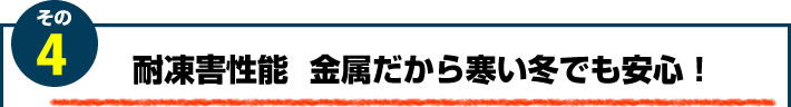 4.耐凍害性能　金属だから寒い冬でも安心！