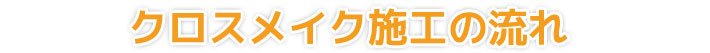 クロスメイク施工の流れ